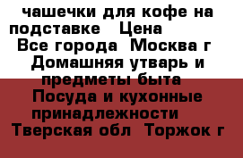 чашечки для кофе на подставке › Цена ­ 1 000 - Все города, Москва г. Домашняя утварь и предметы быта » Посуда и кухонные принадлежности   . Тверская обл.,Торжок г.